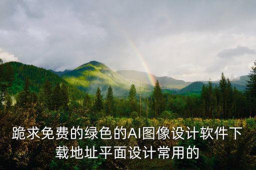 跪求免費的綠色的AI圖像設(shè)計軟件下載地址平面設(shè)計常用的