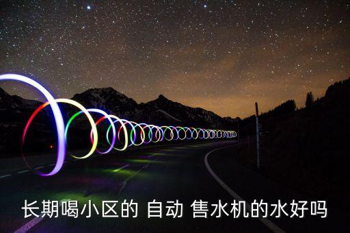長期喝小區(qū)的 自動 售水機的水好嗎