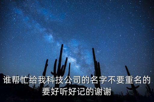 誰幫忙給我科技公司的名字不要重名的要好聽好記的謝謝