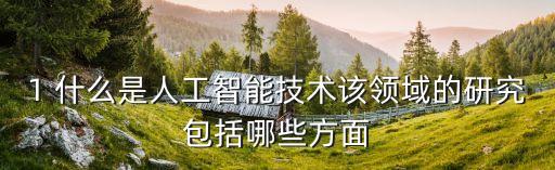 1 什么是人工智能技術(shù)該領(lǐng)域的研究包括哪些方面