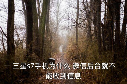  三星s7手機為什么 微信后臺就不能收到信息