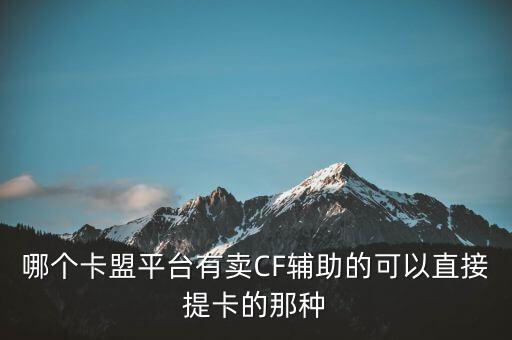 哪個(gè)卡盟平臺有賣CF輔助的可以直接提卡的那種