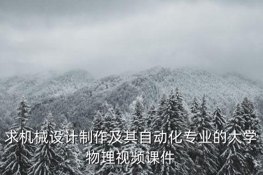 求機(jī)械設(shè)計制作及其自動化專業(yè)的大學(xué)物理視頻課件