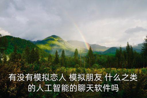 有沒有模擬戀人 模擬朋友 什么之類的人工智能的聊天軟件嗎