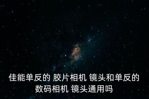 佳能單反的 膠片相機(jī) 鏡頭和單反的數(shù)碼相機(jī) 鏡頭通用嗎