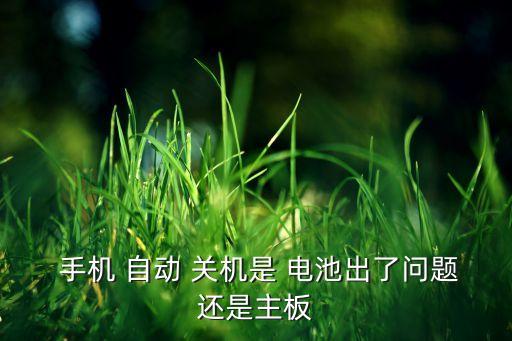  手機(jī) 自動(dòng) 關(guān)機(jī)是 電池出了問(wèn)題還是主板