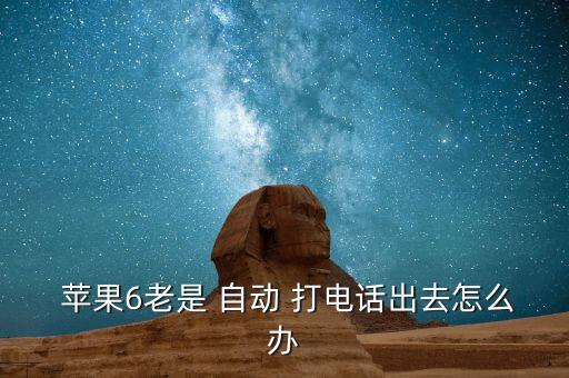 蘋果6老是 自動 打電話出去怎么辦