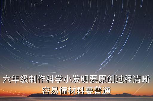 六年級制作科學小發(fā)明要原創(chuàng)過程清晰容易懂材料要普通