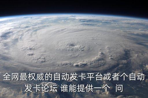 全網(wǎng)最權(quán)威的自動發(fā)卡平臺或者個自動發(fā)卡論壇 誰能提供一個  問