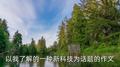 以我了解的一種新科技為話題的作文