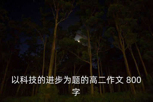 科技與時代作文800字，生活在高科技時代 作文