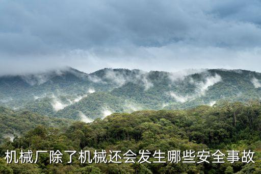 機(jī)械廠除了機(jī)械還會(huì)發(fā)生哪些安全事故