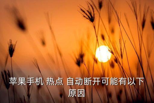 蘋果手機(jī) 熱點(diǎn) 自動斷開可能有以下原因