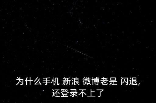 新浪微博登陸自動閃退,手機(jī)微博閃退怎么辦?一文看懂