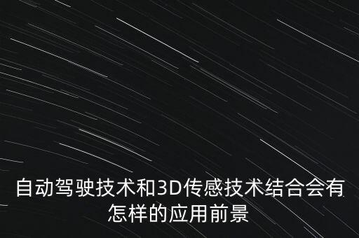 自動駕駛技術(shù)和3D傳感技術(shù)結(jié)合會有怎樣的應(yīng)用前景