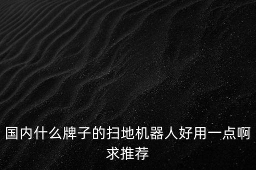 國內(nèi)什么牌子的掃地機器人好用一點啊求推薦