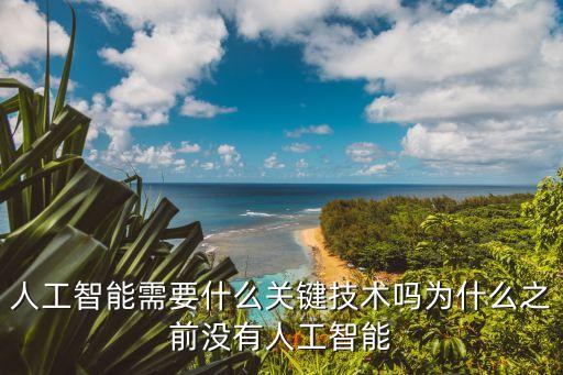 人工智能需要什么關(guān)鍵技術(shù)嗎為什么之前沒有人工智能