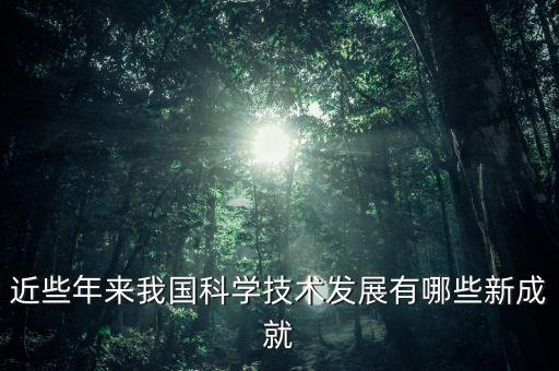 近些年來我國科學(xué)技術(shù)發(fā)展有哪些新成就