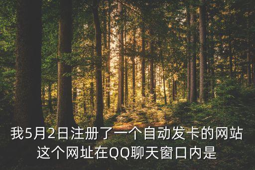 我5月2日注冊了一個自動發(fā)卡的網(wǎng)站這個網(wǎng)址在QQ聊天窗口內(nèi)是