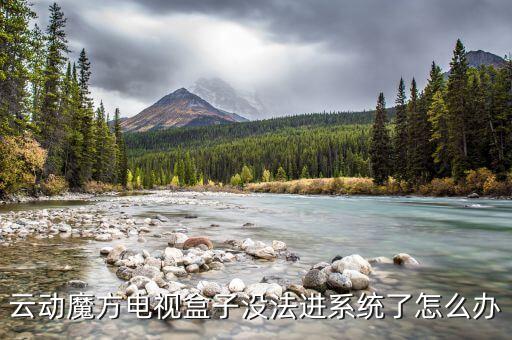 云動(dòng)魔方電視盒子沒法進(jìn)系統(tǒng)了怎么辦