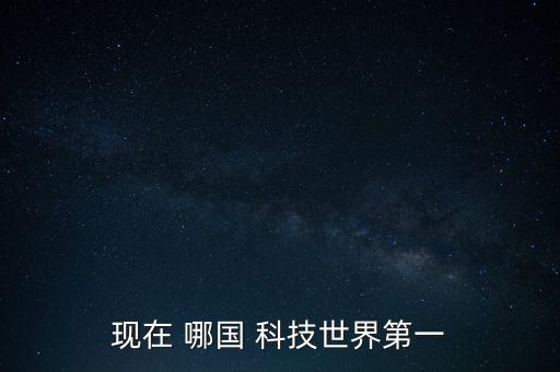 現(xiàn)在 哪國 科技世界第一