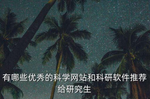 有哪些優(yōu)秀的科學(xué)網(wǎng)站和科研軟件推薦給研究生