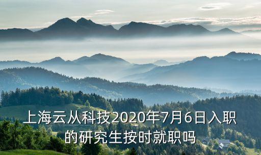 上海云從科技2020年7月6日入職的研究生按時(shí)就職嗎