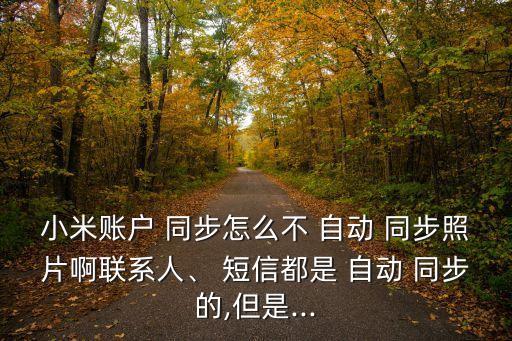 小米賬戶 同步怎么不 自動(dòng) 同步照片啊聯(lián)系人、 短信都是 自動(dòng) 同步的,但是...