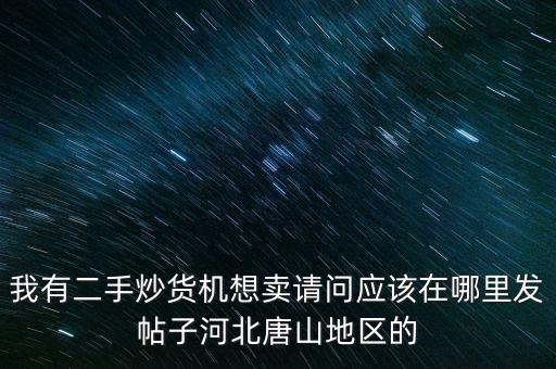 我有二手炒貨機(jī)想賣請問應(yīng)該在哪里發(fā)帖子河北唐山地區(qū)的