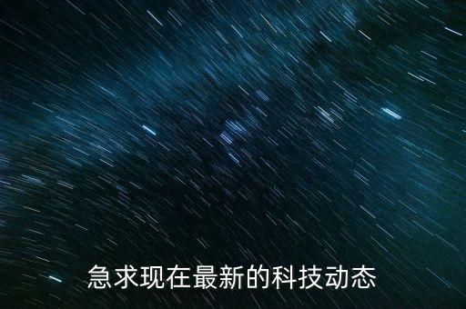 最新科技動向，最新科技發(fā)展動態(tài)
