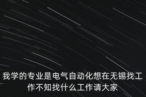 無錫電氣工程及其自動化招聘，無錫關(guān)于電氣工程及其自動化的就業(yè)形勢怎樣女生應(yīng)該往哪個發(fā)面發(fā)