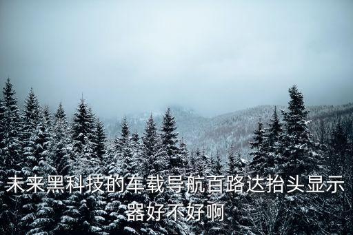 未來黑科技futurus，未來黑科技的車載導(dǎo)航百路達(dá)抬頭顯示器好不好啊