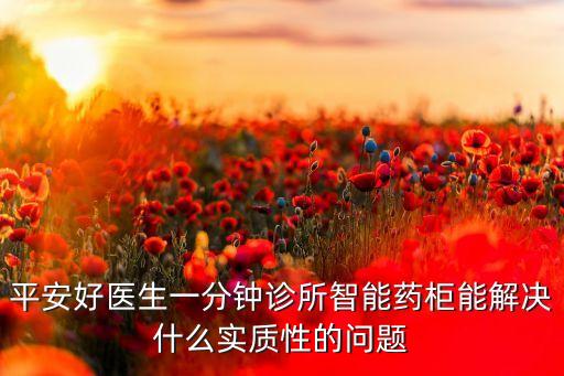 智能藥柜，平安好醫(yī)生一分鐘診所智能藥柜能解決什么實質(zhì)性的問題