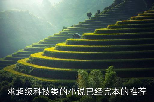 求超級(jí)科技類的小說已經(jīng)完本的推薦