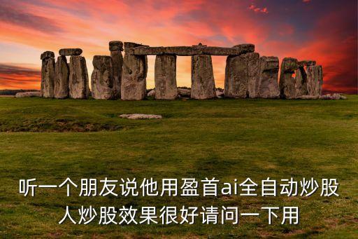 盈首ai炒股機(jī)器人騙局，聽一個(gè)朋友說他用盈首ai全自動(dòng)炒股人炒股效果很好請(qǐng)問一下用