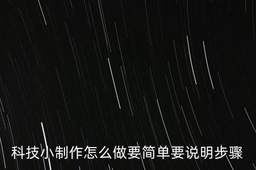 科技小制作怎么做要簡(jiǎn)單要說(shuō)明步驟