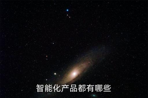 各種各樣的智能產(chǎn)品，主流智能硬件有哪些分類各類的代表產(chǎn)品