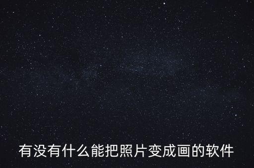 照片生成ai繪畫軟件，有沒有什么能把照片變成畫的軟件