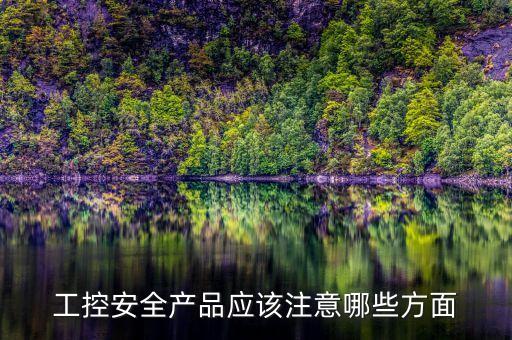 工控安全產(chǎn)品應(yīng)該注意哪些方面