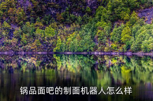 鍋品面吧的制面機(jī)器人怎么樣
