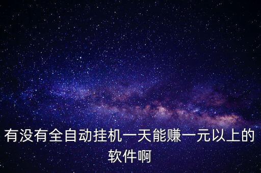 自動(dòng)掛機(jī)賺錢平臺，有沒有全自動(dòng)掛機(jī)一天能賺一元以上的軟件啊