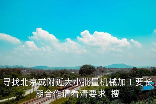 尋找北京或附近大小批量機械加工要長期合作請看清要求  搜