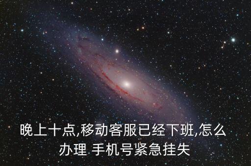 夜間手機自動辦理業(yè)務,手機緊急掛失如何辦理?