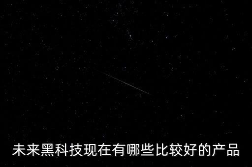 未來黑科技現(xiàn)在有哪些比較好的產(chǎn)品