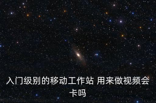 直播 我冒死科普怪物 轟動(dòng)全國，入門級(jí)別的移動(dòng)工作站 用來做視頻會(huì)卡嗎