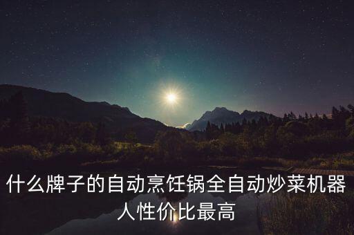 什么牌子的自動烹飪鍋全自動炒菜機器人性價比最高