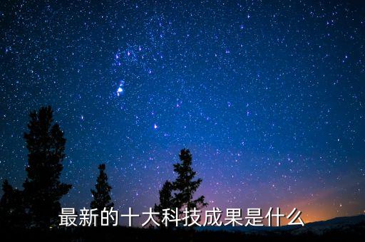 最新的十大科技成果是什么