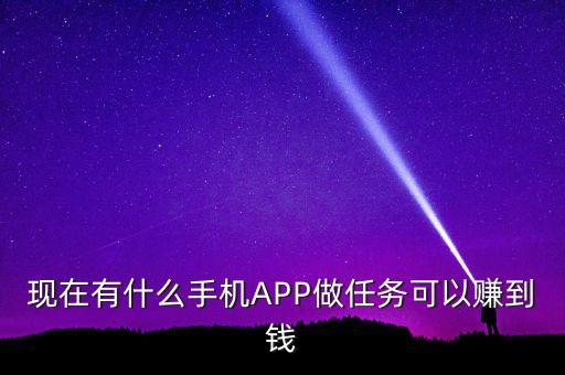 接任務(wù)賺錢(qián)一單一結(jié)的app，現(xiàn)在有什么手機(jī)APP做任務(wù)可以賺到錢(qián)