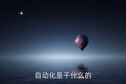 自動(dòng)化技術(shù)是干什么的，自動(dòng)化是干什么的啊
