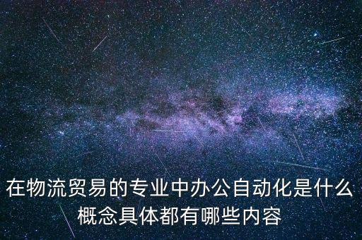 在物流貿(mào)易的專業(yè)中辦公自動(dòng)化是什么概念具體都有哪些內(nèi)容